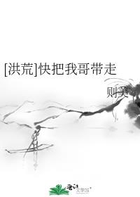 [洪荒]快把我哥带走